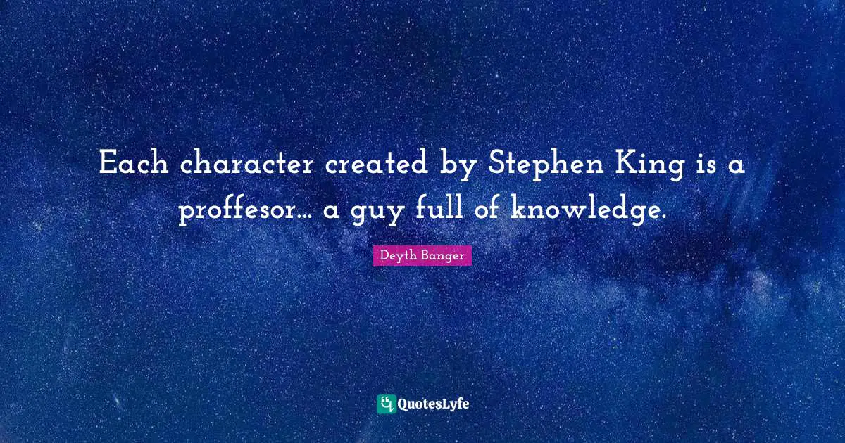 Each character created by Stephen King is a proffesor... a guy full of knowledge.