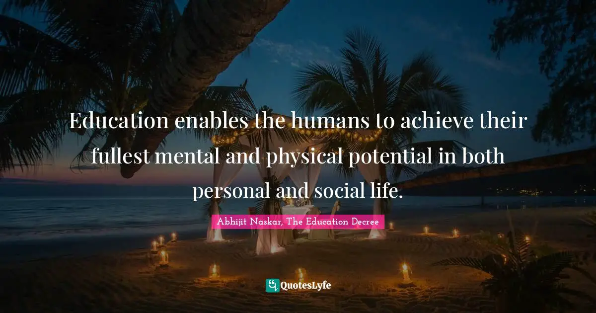 Education enables the humans to achieve their fullest mental and physical potential in both personal and social life.