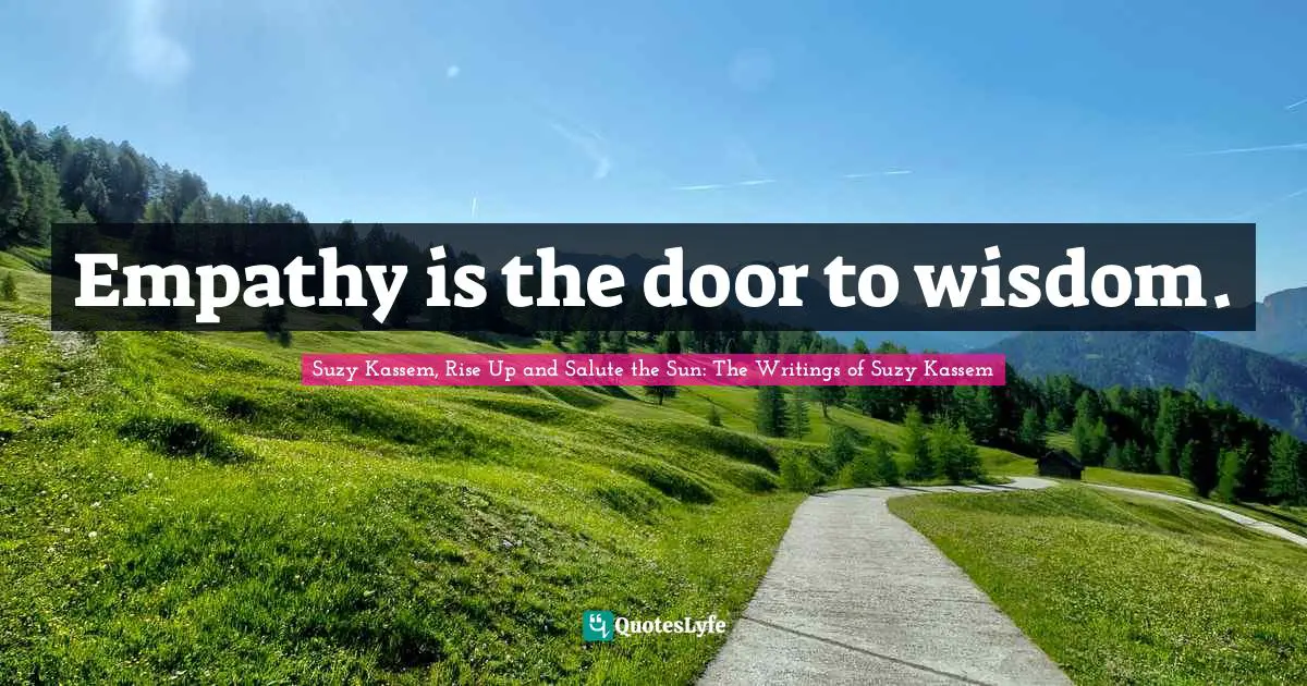Empathy is the door to wisdom.