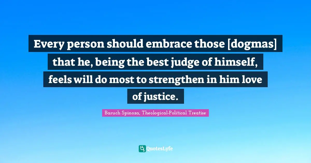 Every person should embrace those [dogmas] that he, being the best judge of himself, feels will do most to strengthen in him love of justice.