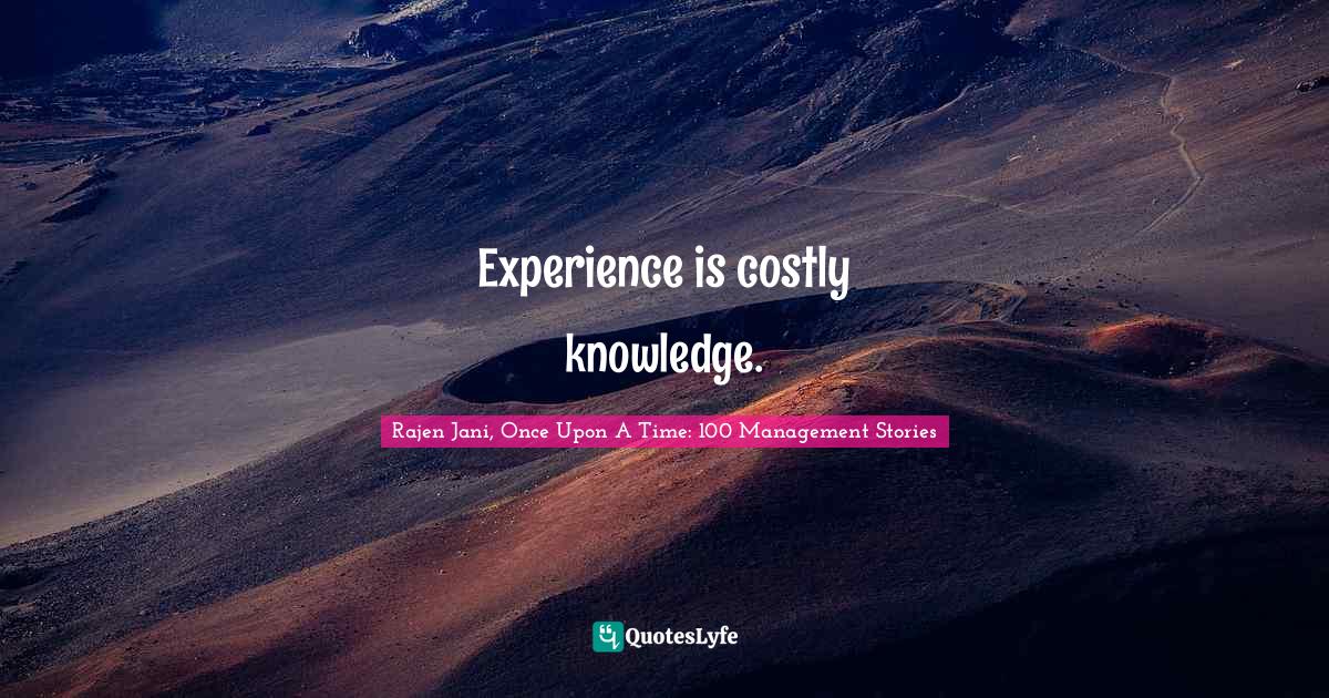 Experience is costly knowledge.
