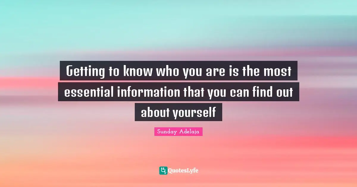 Getting to know who you are is the most essential information that you can find out about yourself