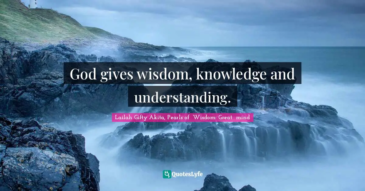 God gives wisdom, knowledge and understanding.