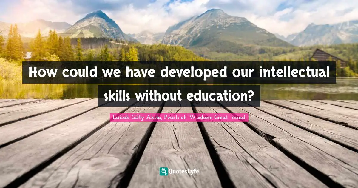 How could we have developed our intellectual skills without education?