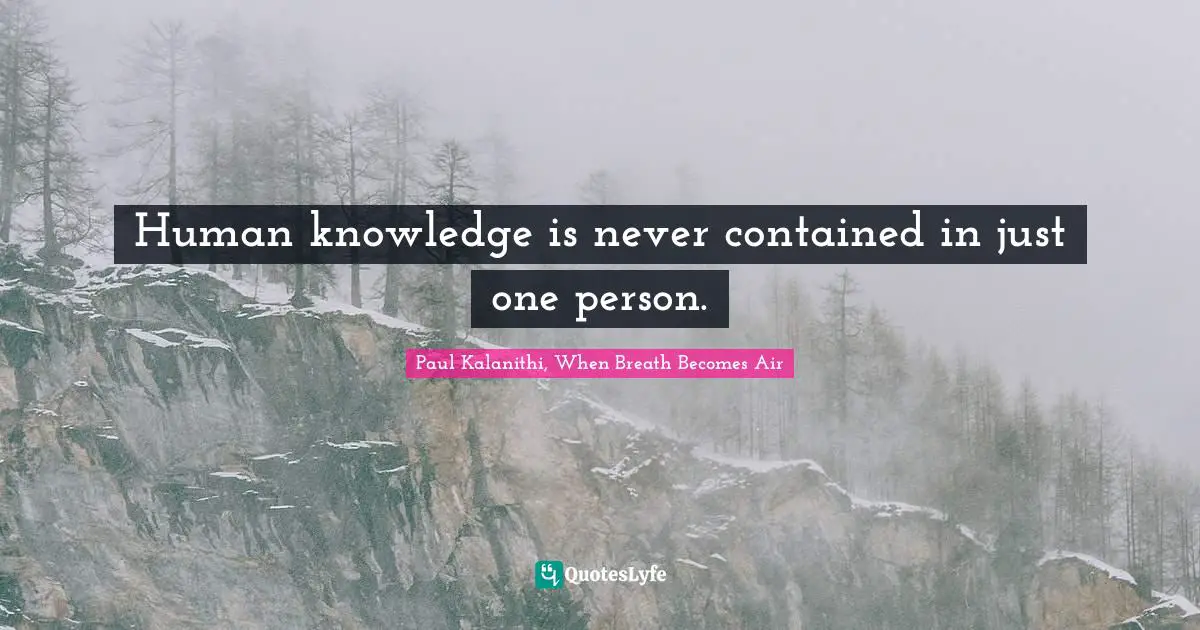 Human knowledge is never contained in just one person.
