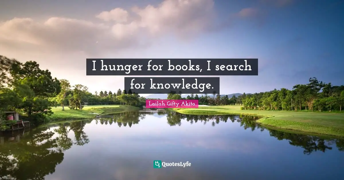 I hunger for books, I search for knowledge.