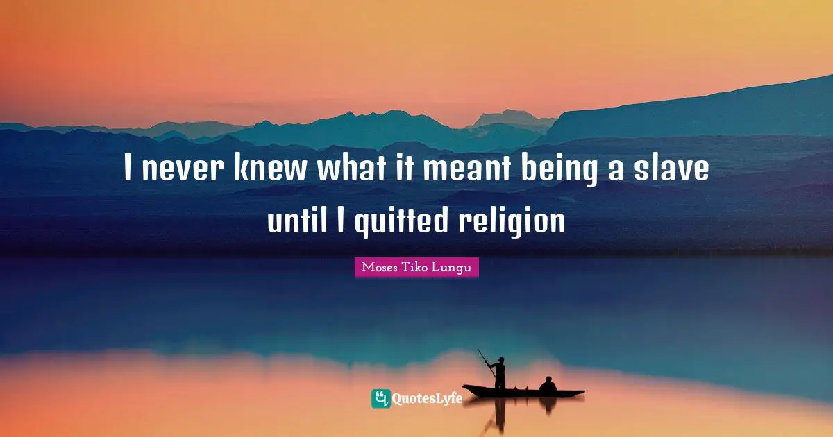 I never knew what it meant being a slave until I quitted religion