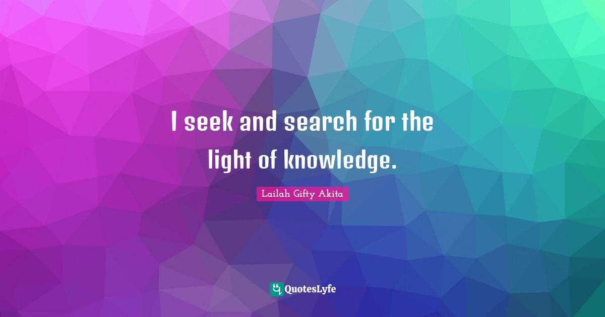 I seek and search for the light of knowledge.
