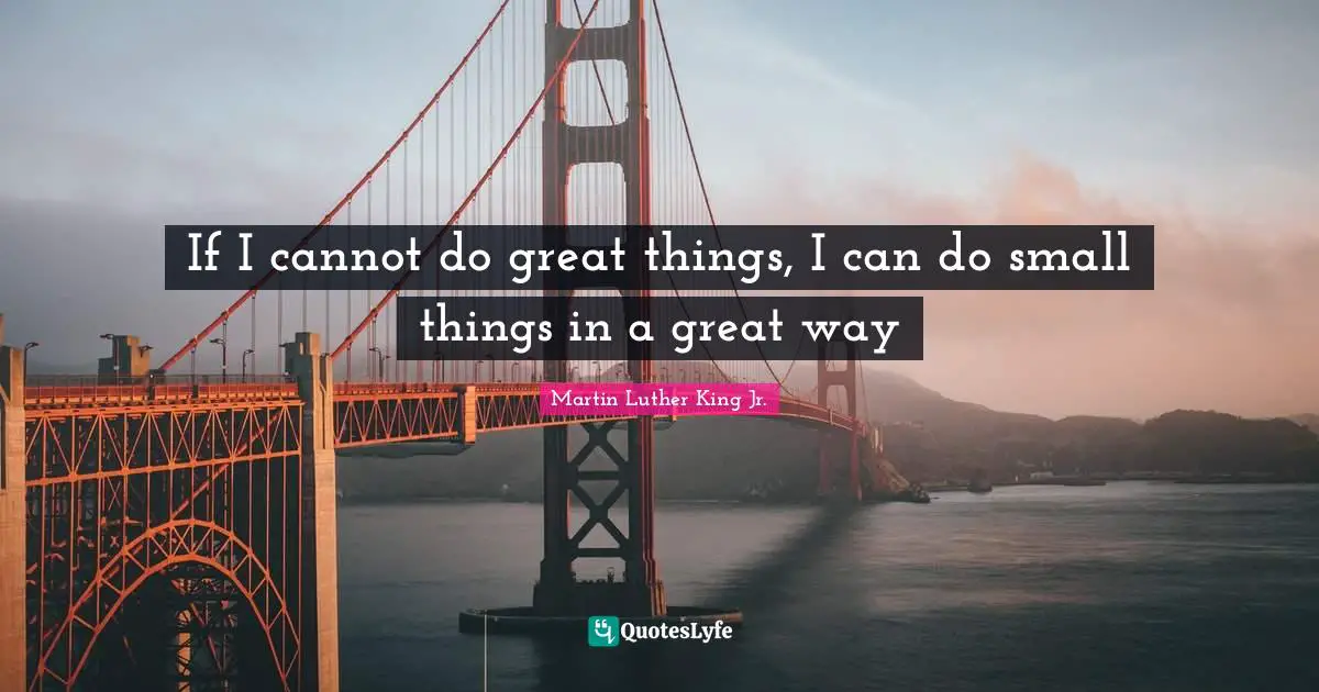 If I cannot do great things, I can do small things in a great way