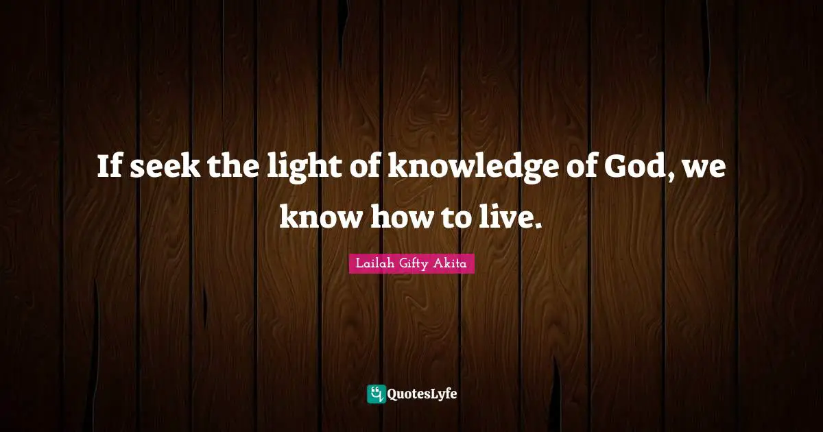 If seek the light of knowledge of God, we know how to live.