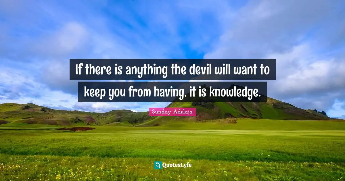 If there is anything the devil will want to keep you from having, it is knowledge.