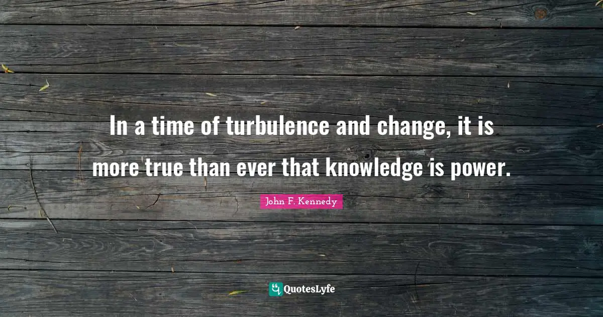 In a time of turbulence and change, it is more true than ever that knowledge is power.