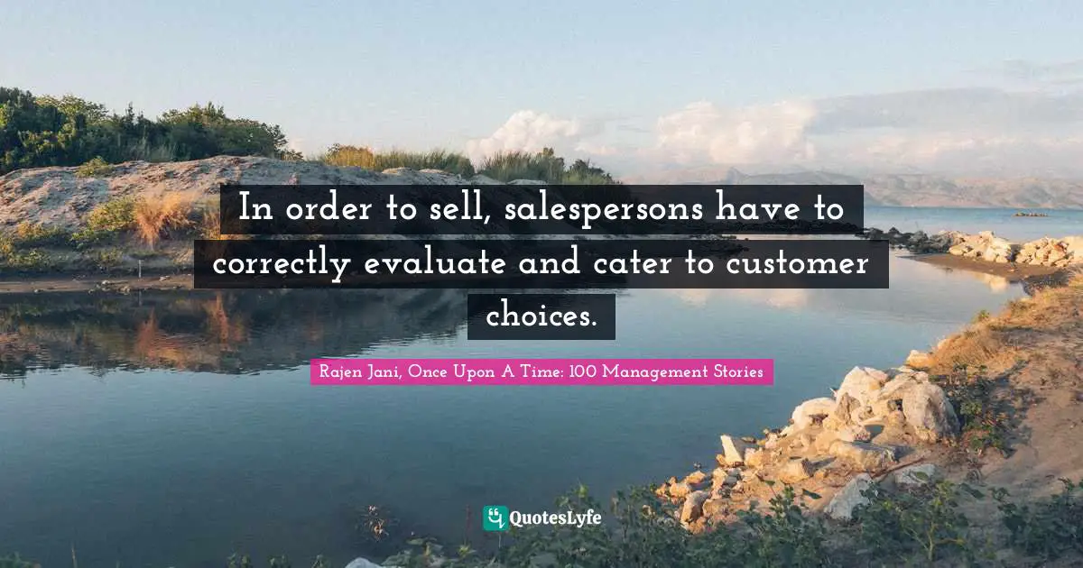 In order to sell, salespersons have to correctly evaluate and cater to customer choices.