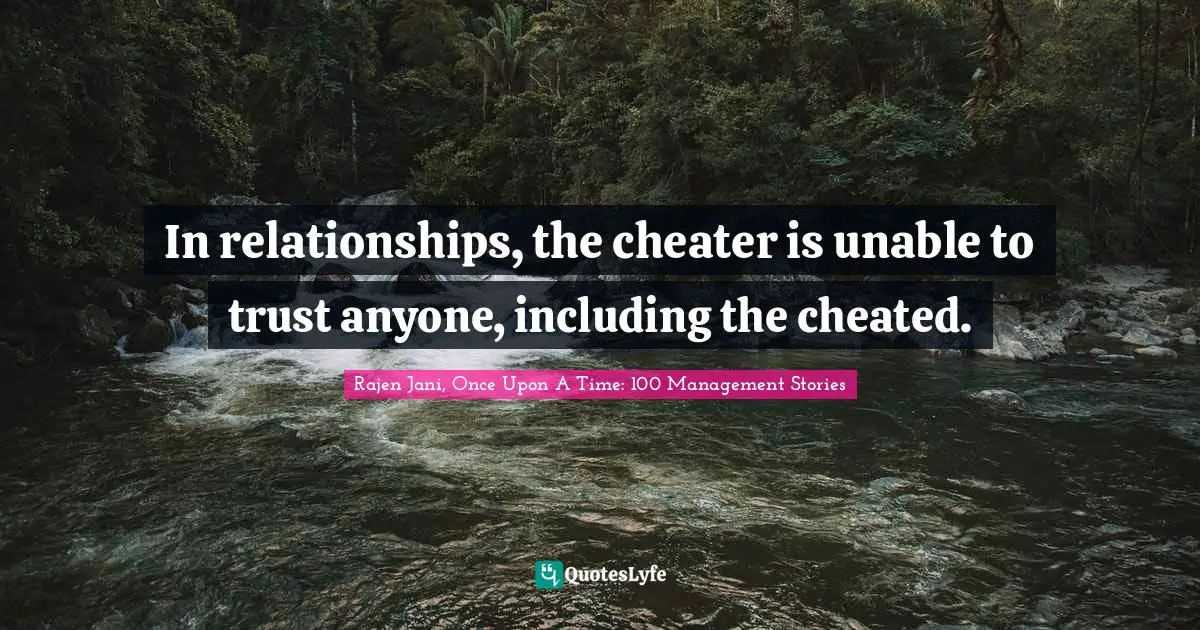 Rajen Jani, Once Upon A Time: 100 Management Stories Quotes: In relationships, the cheater is unable to trust anyone, including the cheated.