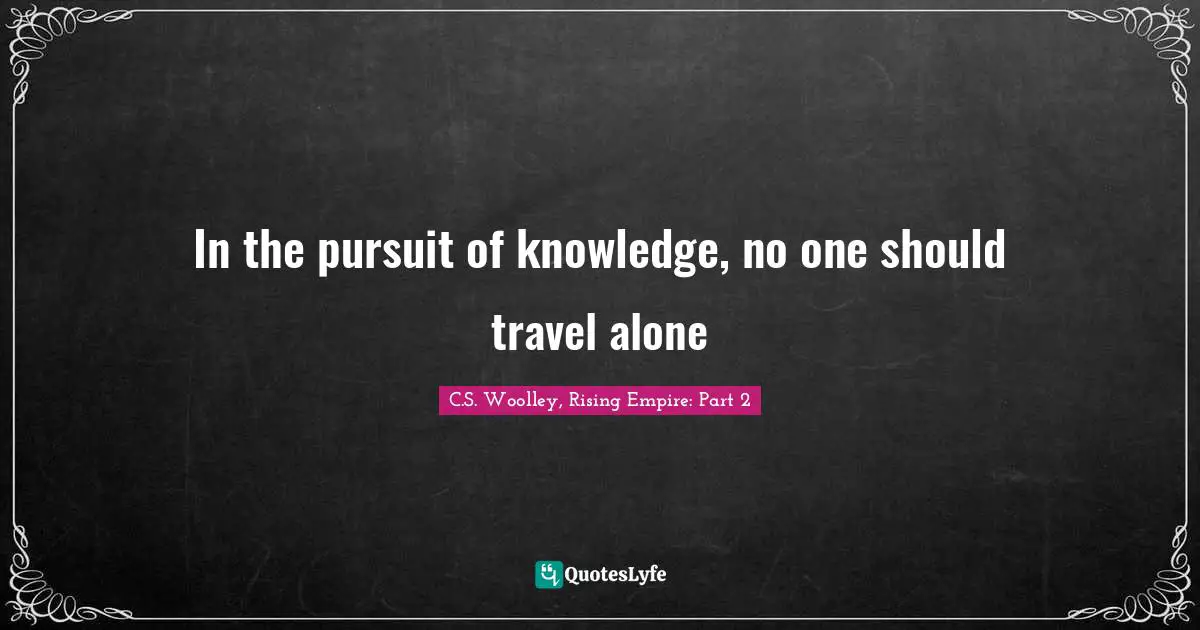 In the pursuit of knowledge, no one should travel alone