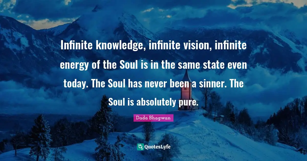 Infinite knowledge, infinite vision, infinite energy of the Soul is in the same state even today. The Soul has never been a sinner. The Soul is absolutely pure.