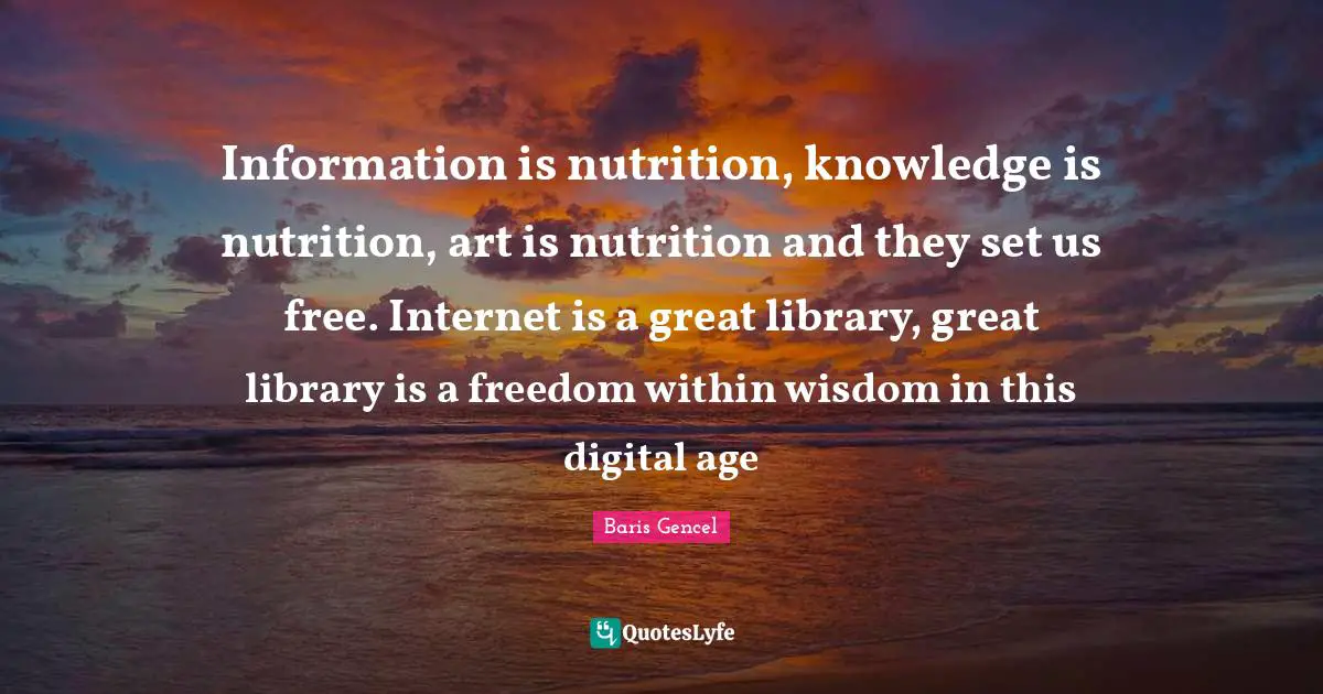 Digital Age Quotes: "Information is nutrition, knowledge is nutrition, art is nutrition and they set us free. Internet is a great library, great library is a freedom within wisdom in this digital age"