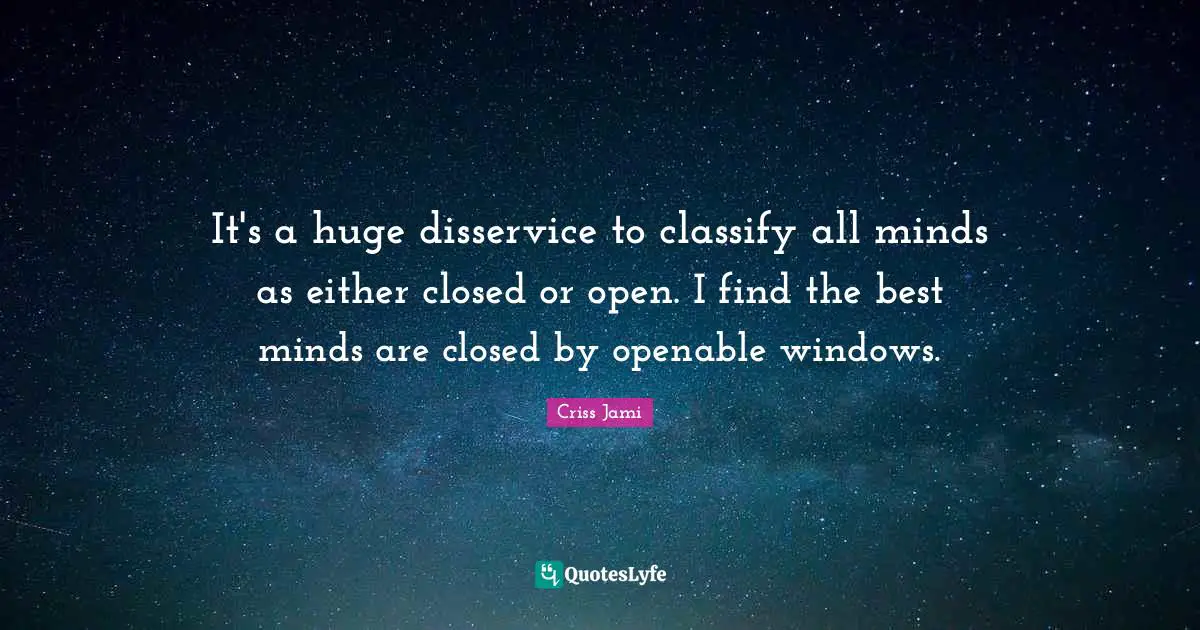 It's a huge disservice to classify all minds as either closed or open. I find the best minds are closed by openable windows.