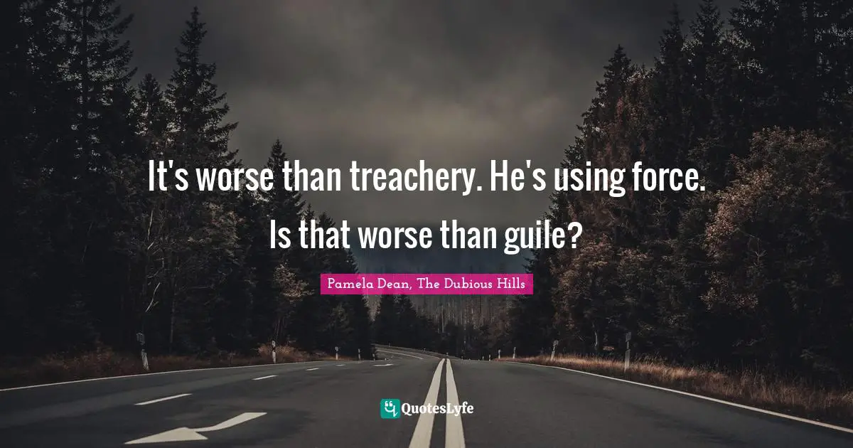 Pamela Dean Quotes: "It's worse than treachery. He's using force. Is that worse than guile?"