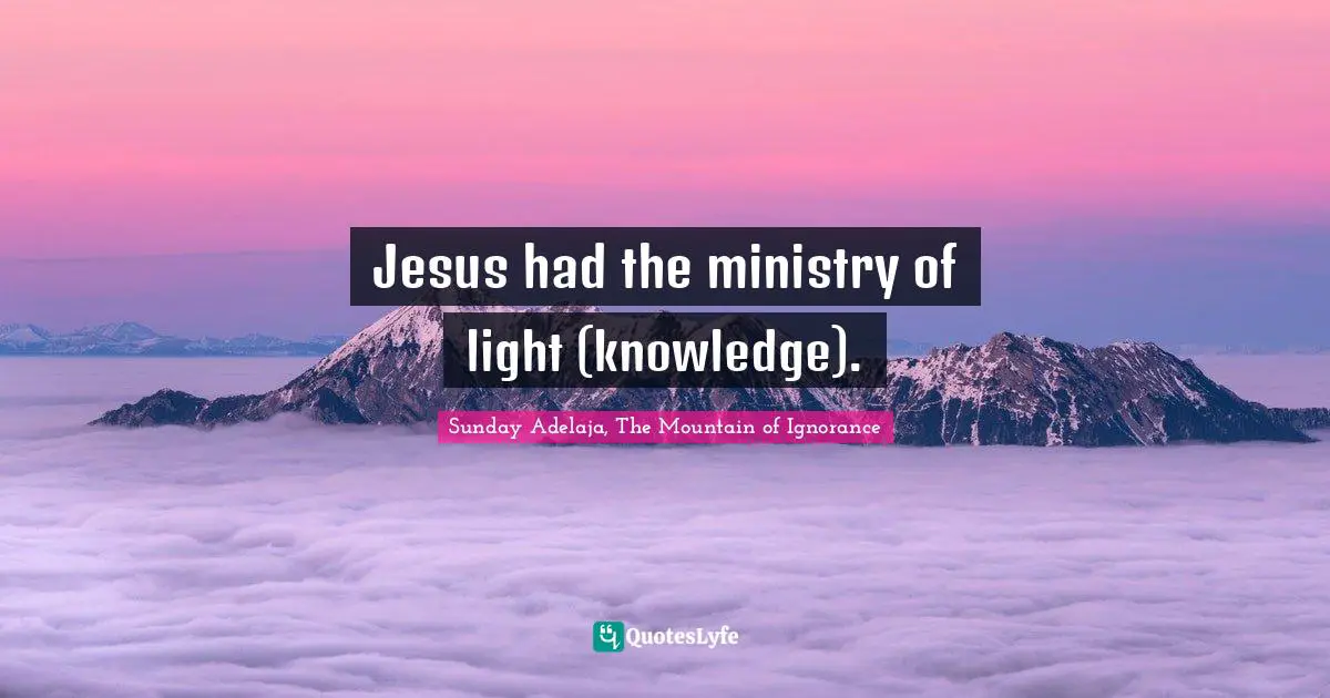 Jesus had the ministry of light (knowledge).