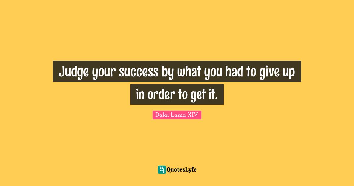 Judge your success by what you had to give up in order to get it.