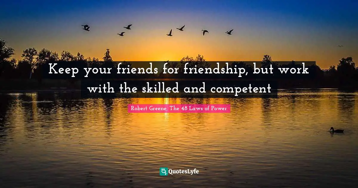 Robert Greene Quotes: "Keep your friends for friendship, but work with the skilled and competent"