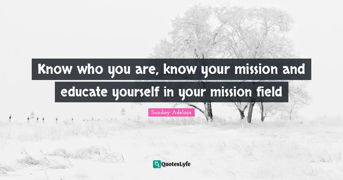 Know who you are, know your mission and educate yourself in your mission field