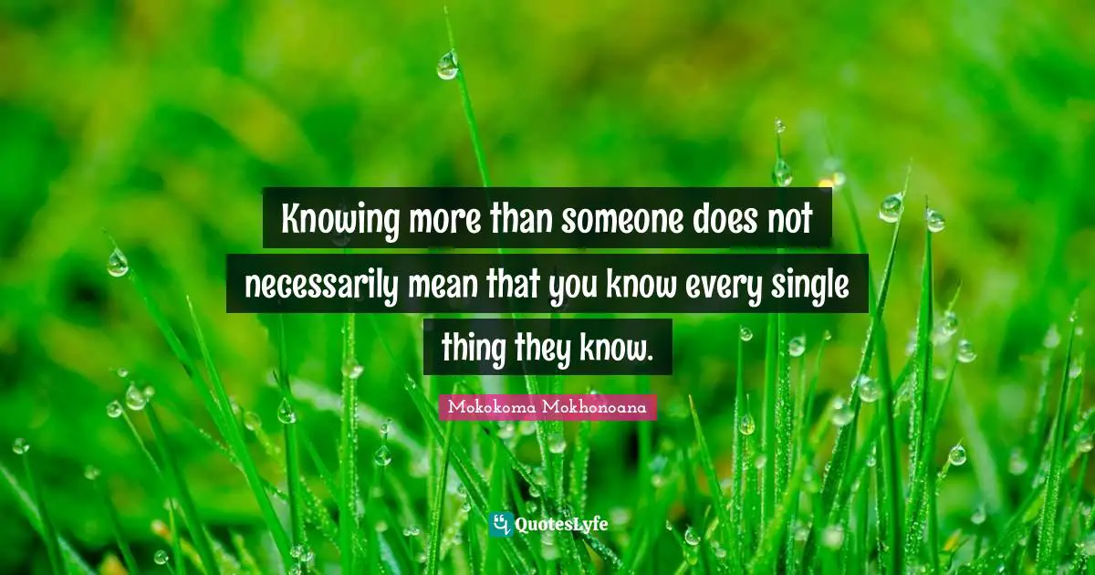 Knowing more than someone does not necessarily mean that you know every single thing they know.