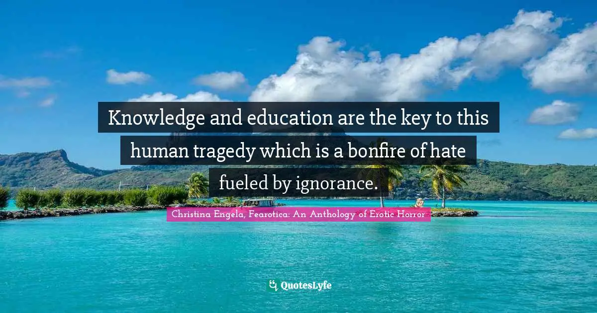 Knowledge and education are the key to this human tragedy which is a bonfire of hate fueled by ignorance.