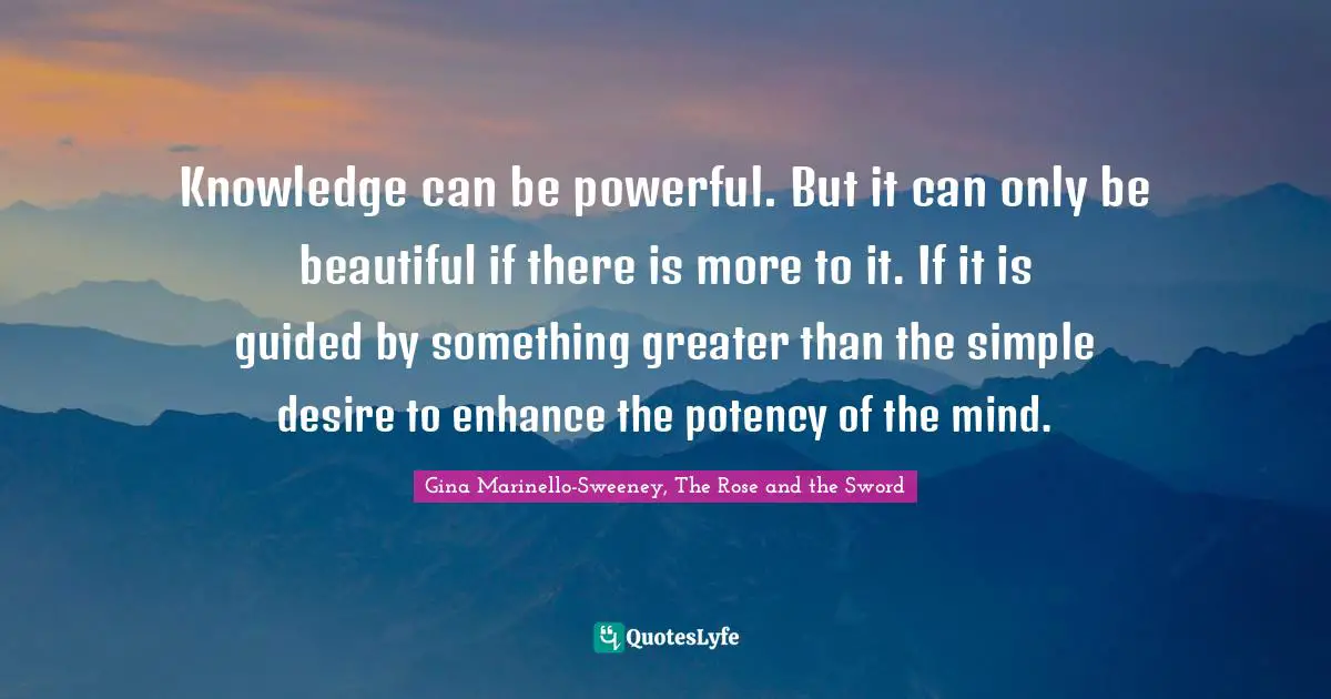 Knowledge can be powerful. But it can only be beautiful if there is more to it. If it is guided by something greater than the simple desire to enhance the potency of the mind.