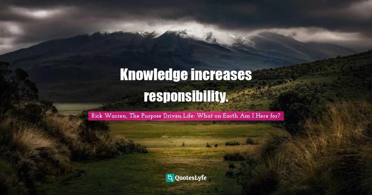 Knowledge increases responsibility.