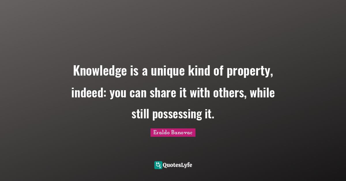 Knowledge is a unique kind of property, indeed: you can share it with others, while still possessing it.
