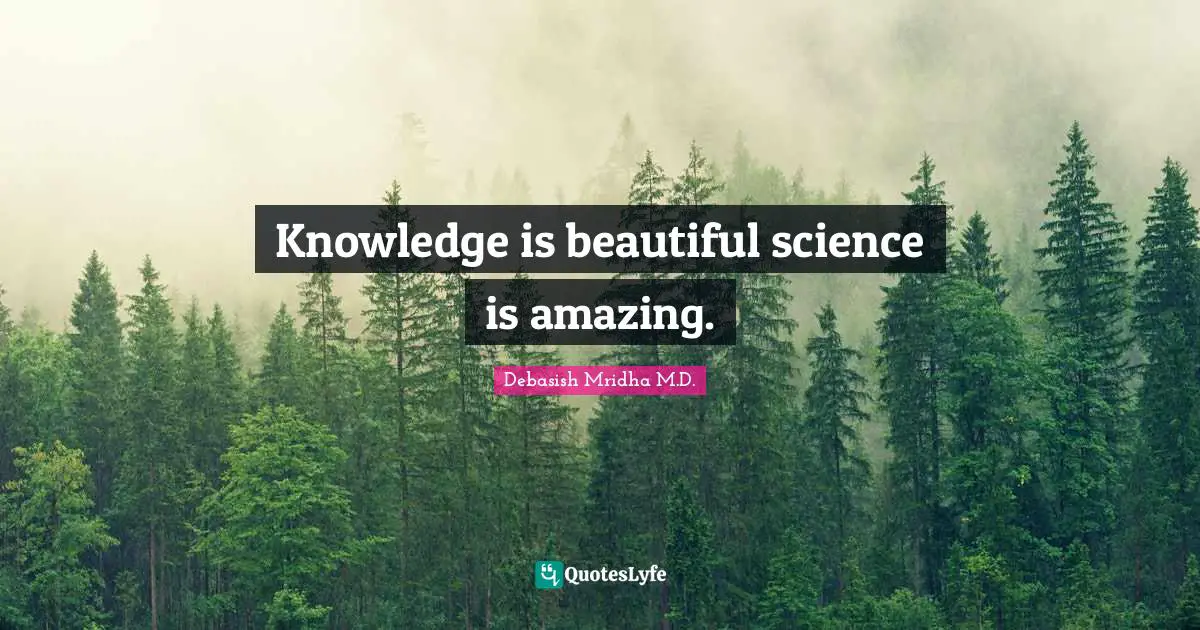 Debasish Mridha M.D. Quotes: Knowledge is beautiful science is amazing.