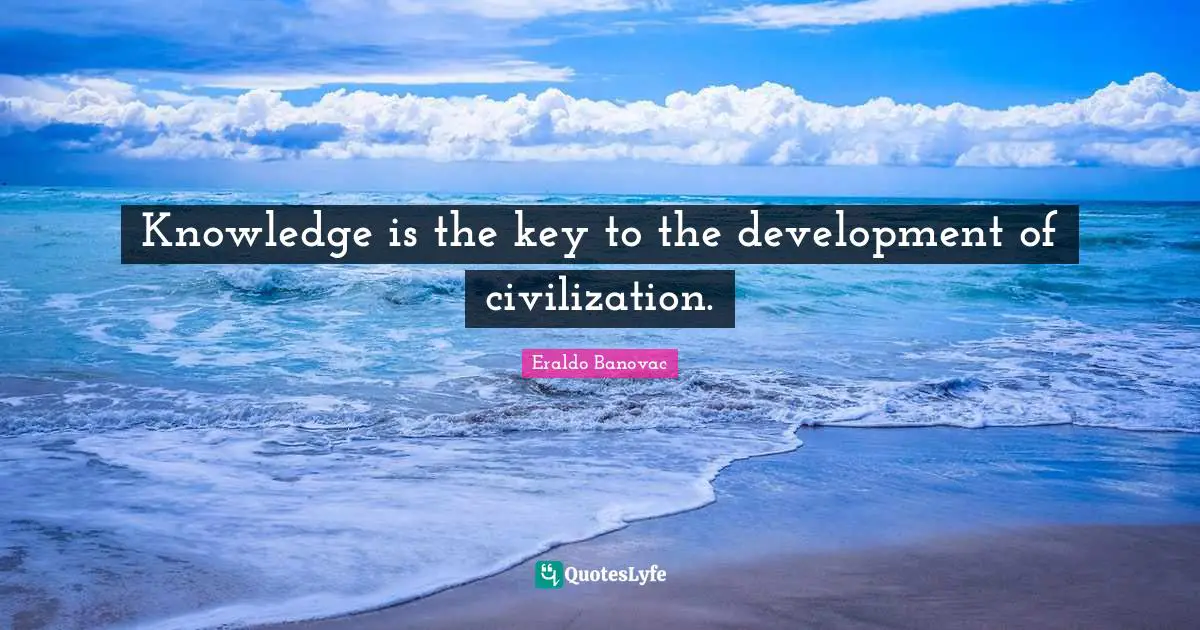 Acquiring Knowledge Quotes: "Knowledge is the key to the development of civilization."