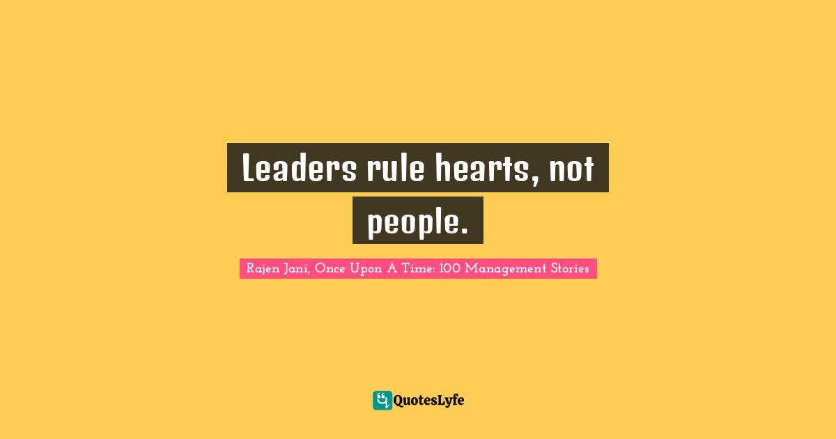 Leaders rule hearts, not people.