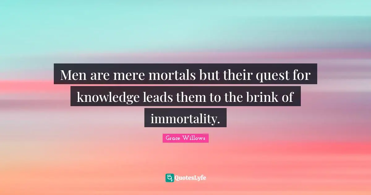 Men are mere mortals but their quest for knowledge leads them to the brink of immortality.