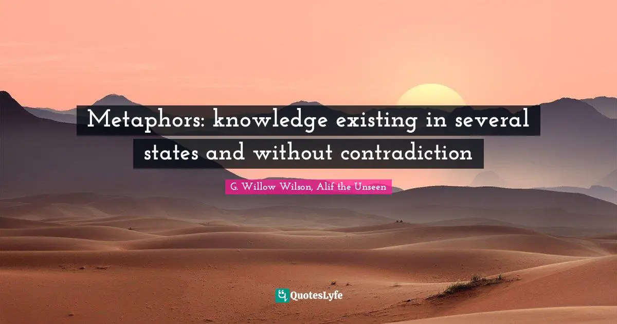 G. Willow Wilson Quotes: "Metaphors: knowledge existing in several states and without contradiction"