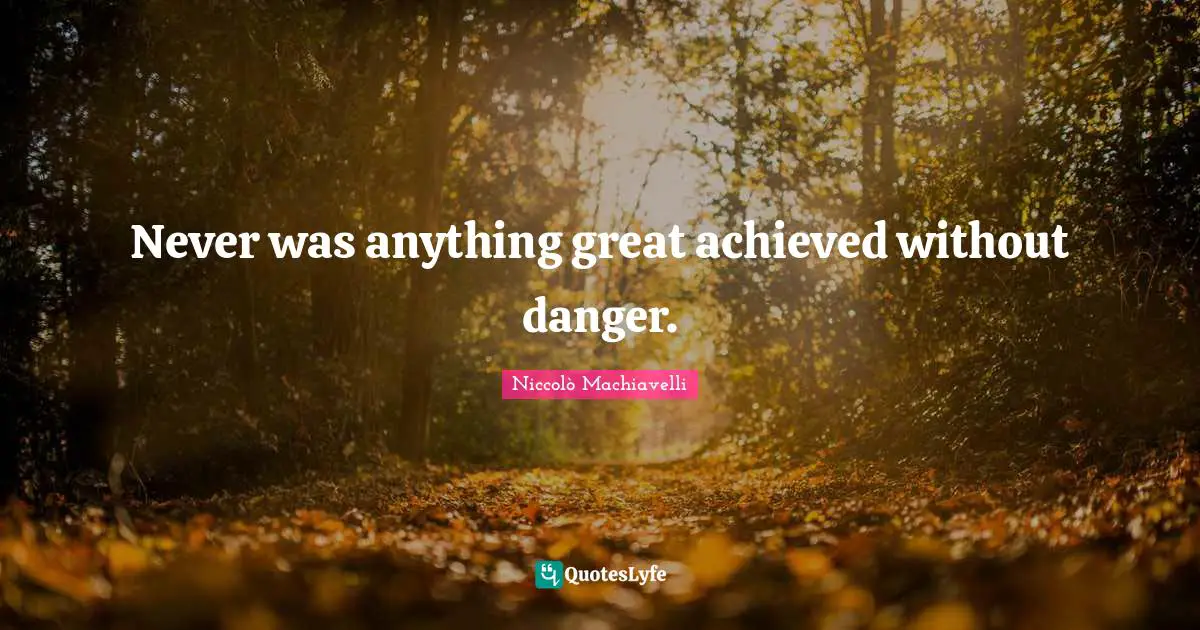 Niccolò Machiavelli Quotes: "Never was anything great achieved without danger."