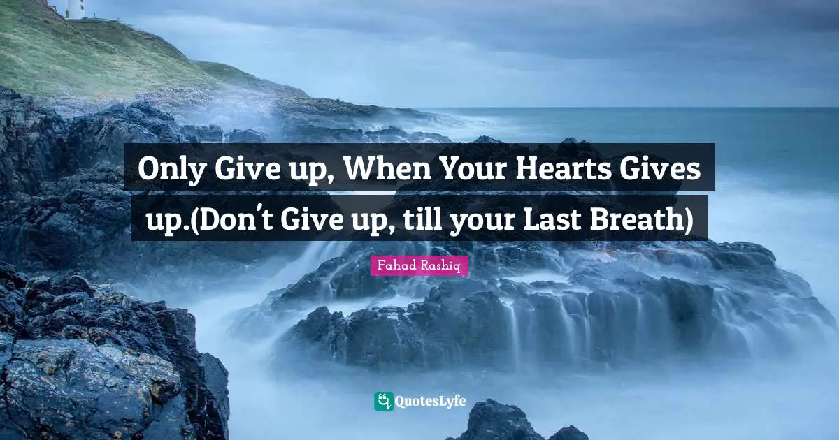 Only Give up, When Your Hearts Gives up.(Don't Give up, till your Last Breath)