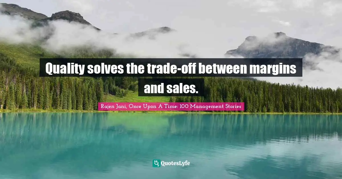 Quality solves the trade-off between margins and sales.