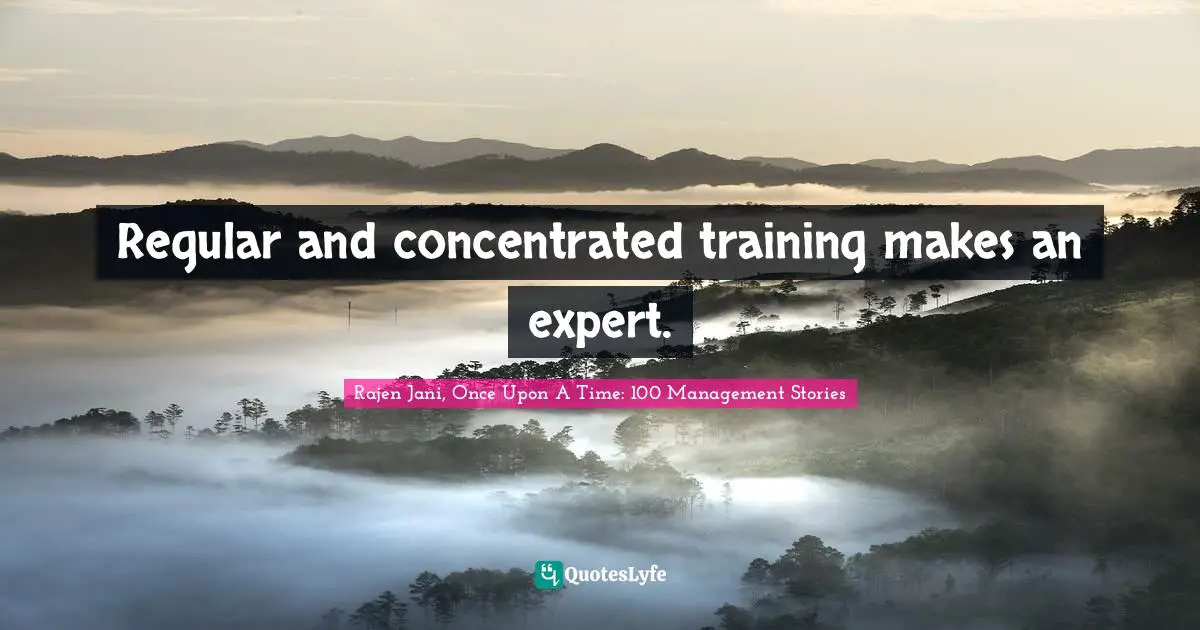 Rajen Jani Quotes: "Regular and concentrated training makes an expert."