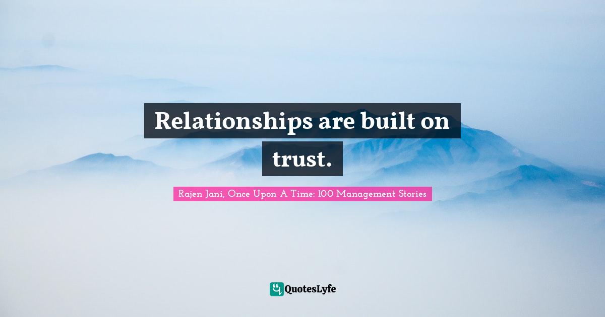 Rajen Jani, Once Upon A Time: 100 Management Stories Quotes: Relationships are built on trust.