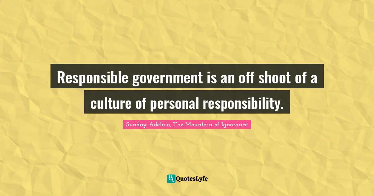 Responsible government is an off shoot of a culture of personal responsibility.