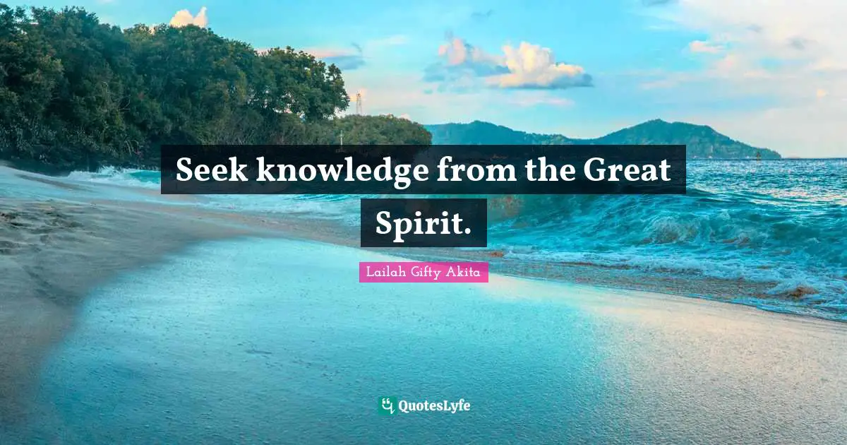 Seek knowledge from the Great Spirit.