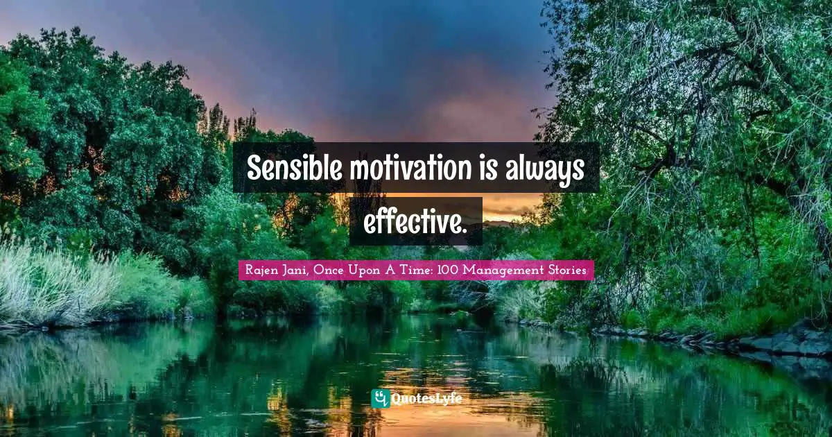 Sensible motivation is always effective.
