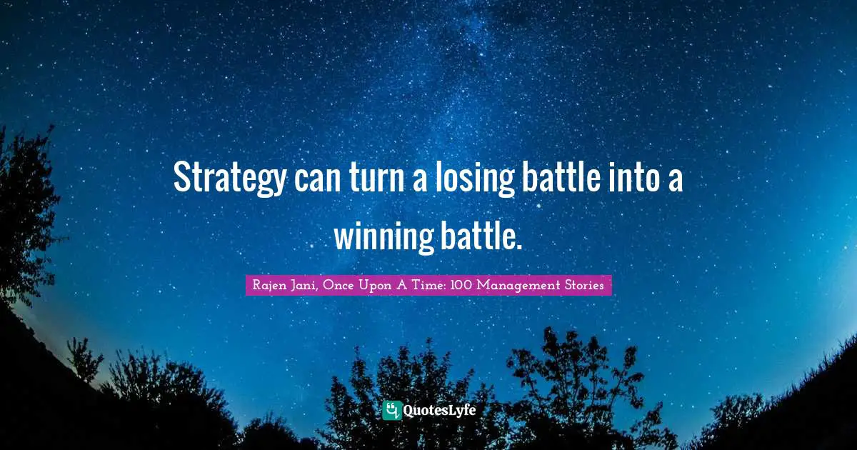 Strategy can turn a losing battle into a winning battle.