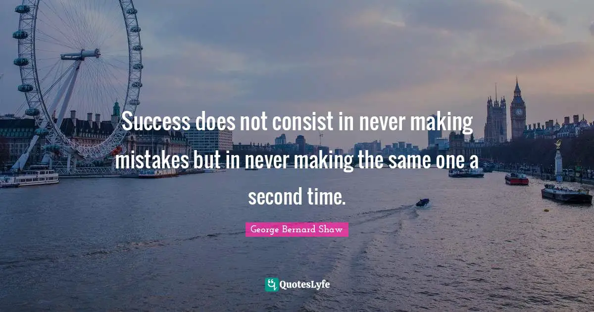 Success does not consist in never making mistakes but in never making the same one a second time.