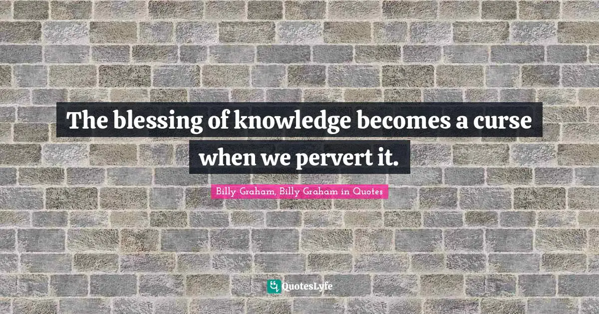 The blessing of knowledge becomes a curse when we pervert it.