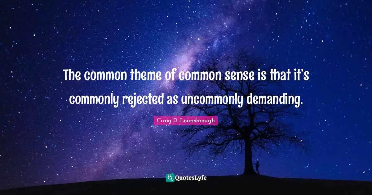 Craig D. Lounsbrough Quotes: The common theme of common sense is that it’s commonly rejected as uncommonly demanding.