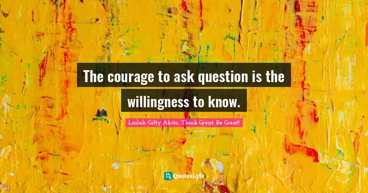 Lifelong Learner Quotes: "The courage to ask question is the willingness to know."